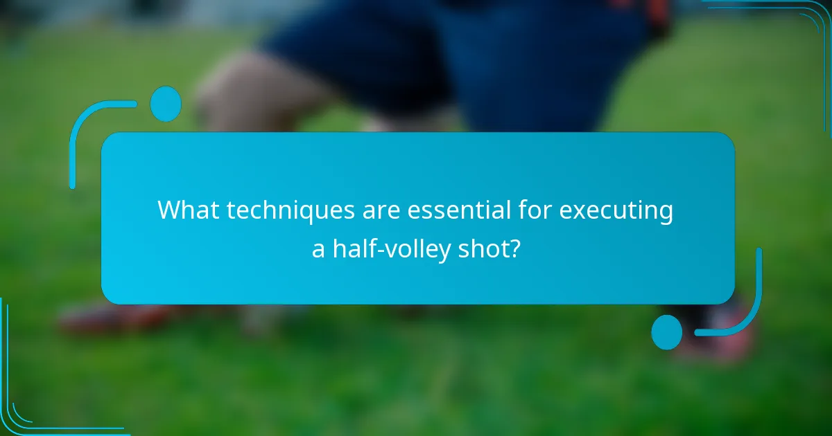 What techniques are essential for executing a half-volley shot?