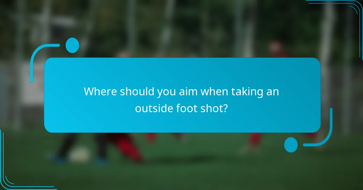 Where should you aim when taking an outside foot shot?